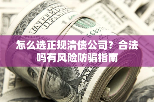 济南怎么选正规清债公司？合法吗有风险防骗指南