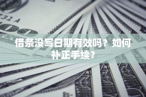 济南借条没写日期有效吗？如何补正手续？