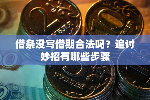 济南借条没写借期合法吗？追讨妙招有哪些步骤