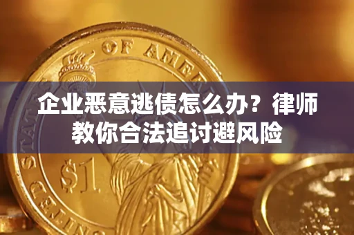 济南企业恶意逃债怎么办？律师教你合法追讨避风险