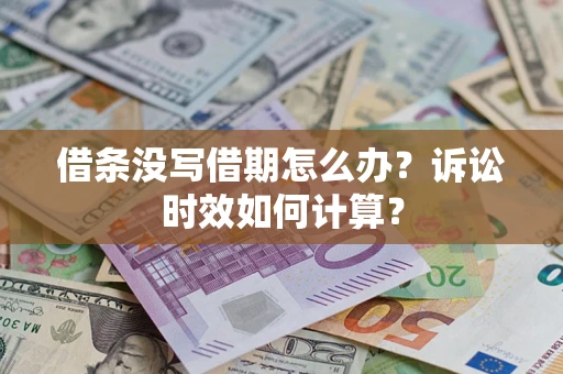 济南借条没写借期怎么办？诉讼时效如何计算？