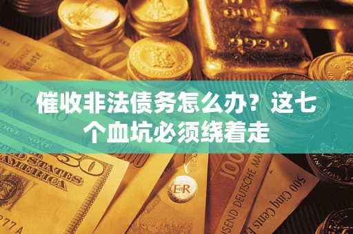 济南催收非法债务怎么办？这七个血坑必须绕着走