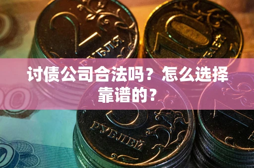 济南讨债公司合法吗？怎么选择靠谱的？