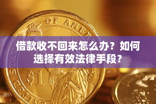 济南借款收不回来怎么办？如何选择有效法律手段？