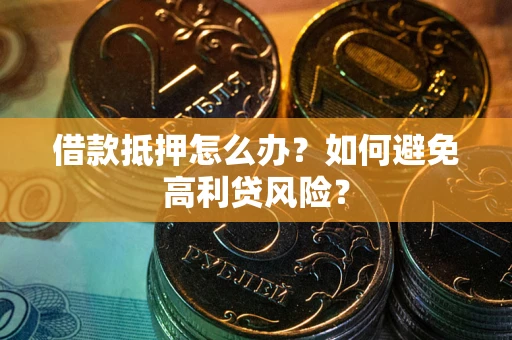 济南借款抵押怎么办？如何避免高利贷风险？