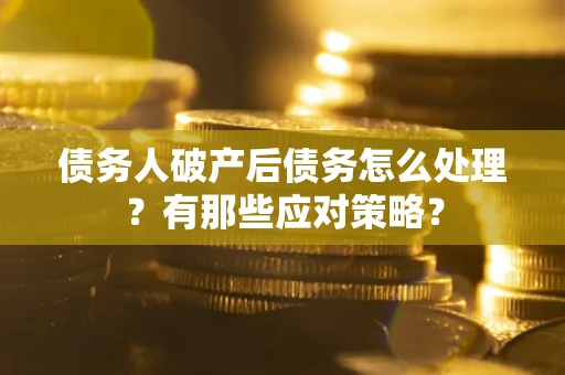 济南债务人破产后债务怎么处理？有那些应对策略？
