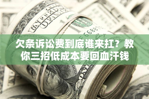 济南欠条诉讼费到底谁来扛？教你三招低成本要回血汗钱
